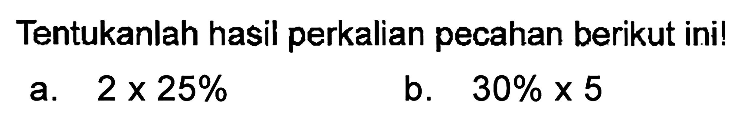 Tentukan hasil perkalian pecahan berikut ini ! a. 2 x 25% b. 30% x 5