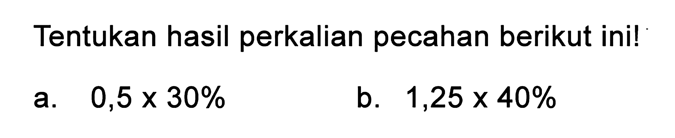 Tentukan hasil perkalian pecahan berikut ini! a. 0,5 x 30% b. 1,25 x 40%