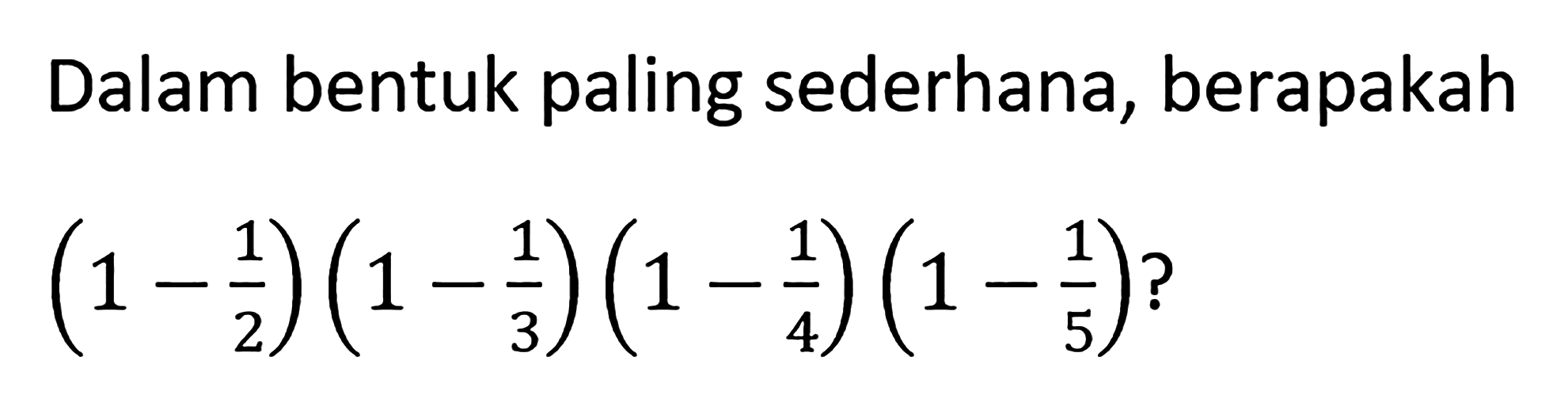 Dalam bentuk paling sederhana, berapakah (1 - 1/2) (1 - 1/3) (1 - 1/4) (1 - 1/5) ?