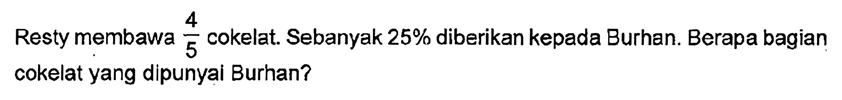 Resty membawa 4/5 cokelat. Sebanyak 25% diberikan kepada Burhan. Berapa bagian 5 cokelat yang dipunyai Burhan?