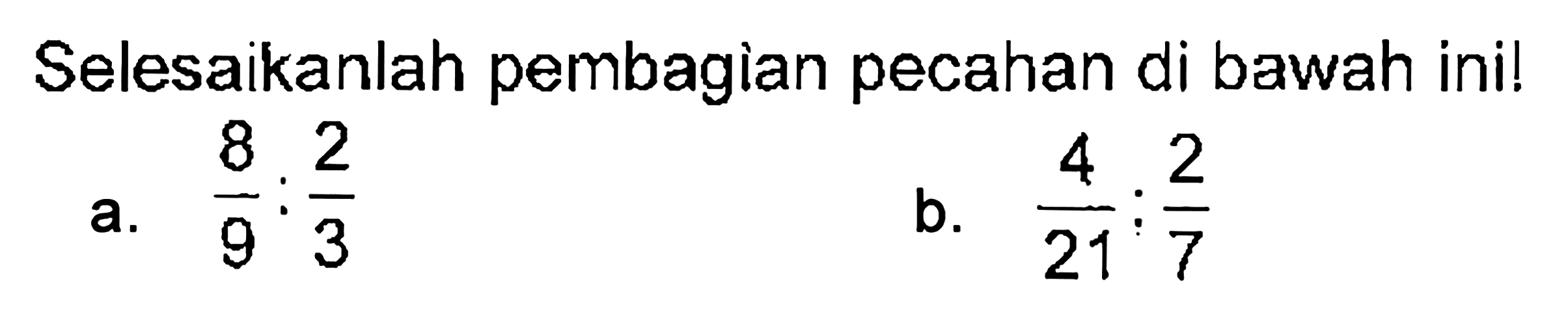 Selesaikanlah pembagian pecahan di bawah ini! a. 8/9 : 2/3 b. 4/21 : 2/7