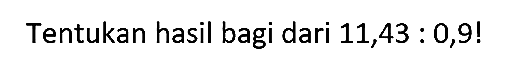 Tentukan hasil bagi dari 11,43 : 0,9 !