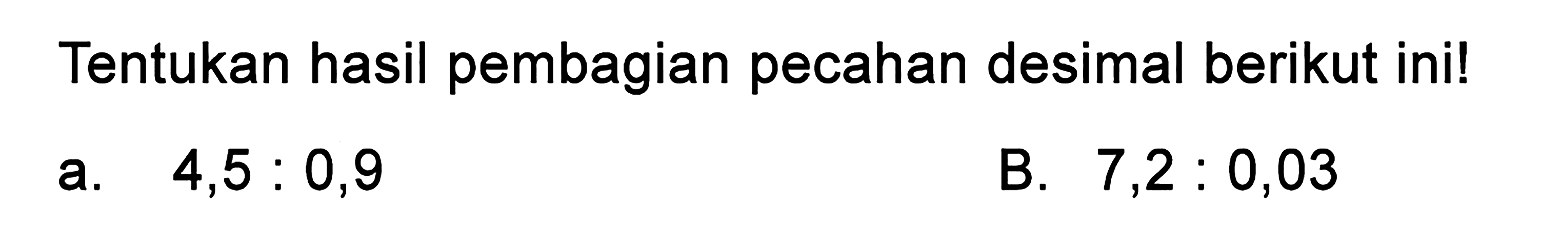 Tentukan hasil pembagian pecahan desimal berikut ini! A. 4,5 : 0,9 B. 7,2 : 0,03