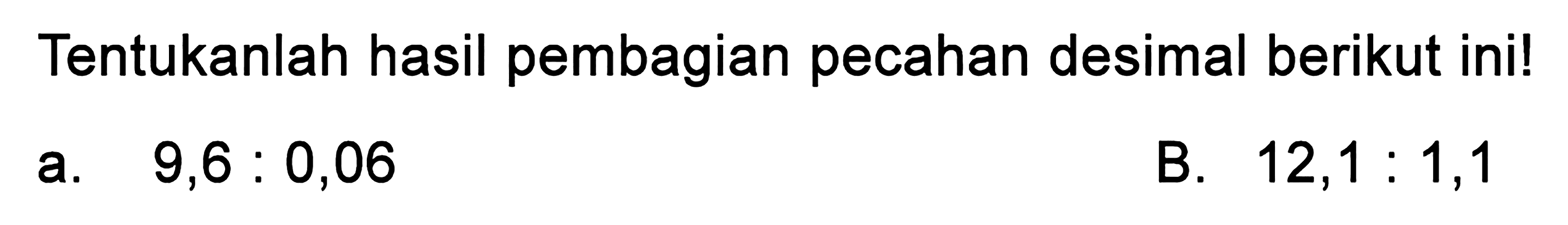 Tentukanlah hasil pembagian pecahan desimal berikut ini! a. 9,6 : 0,06 B. 12,1 : 1,1