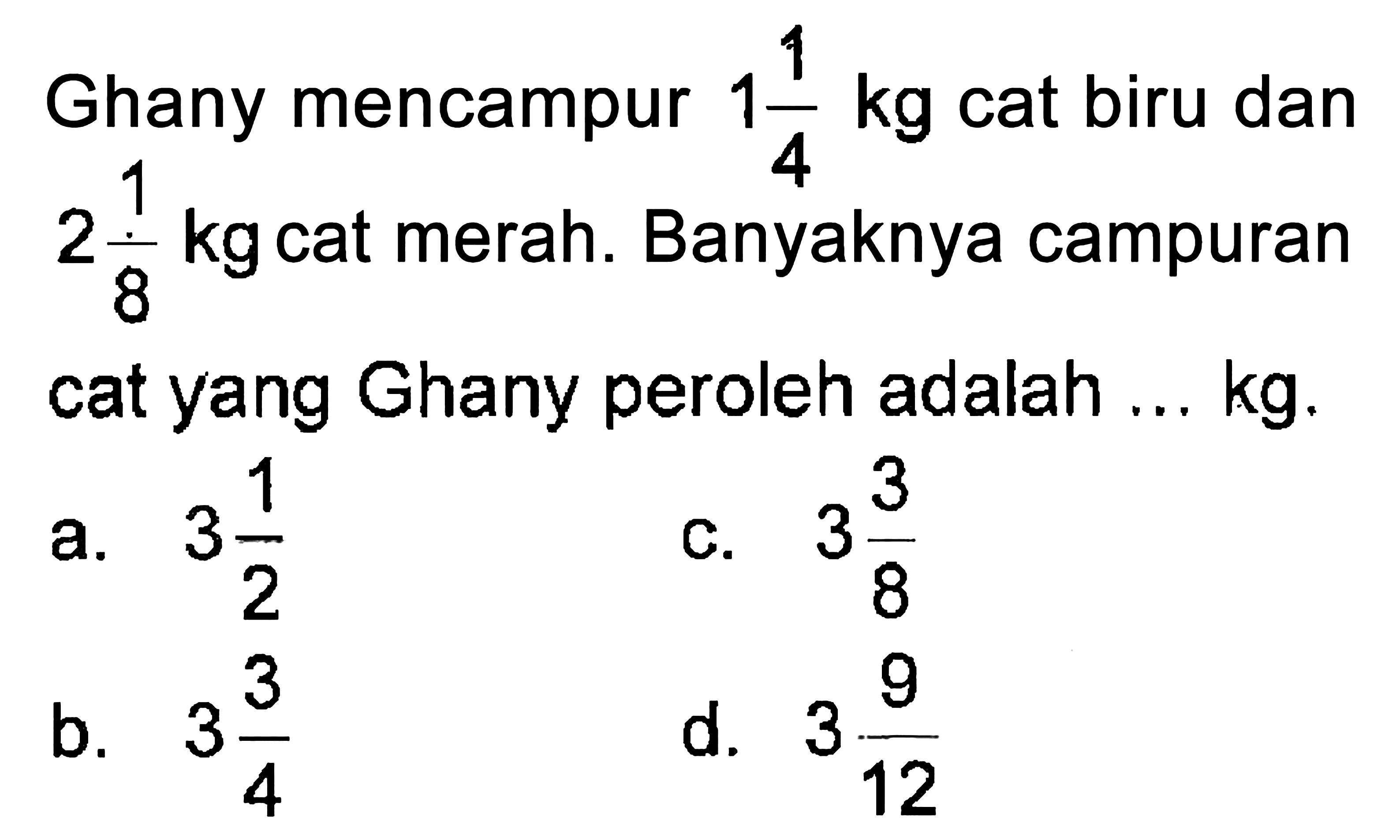 Ghany mencampur 1 1/4 kg cat biru dan 2 1/8 kg cat merah. Banyaknya campuran cat yang Ghany peroleh adalah ... kg