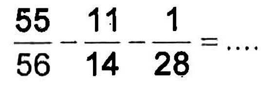 55/56 - 11/14 - 1/28 = ....