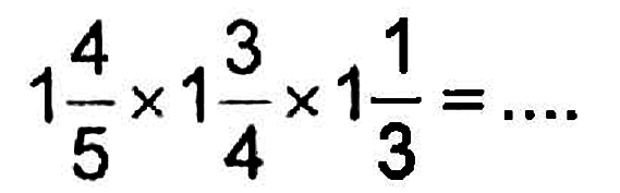 1 4/5 x 1 3/4 x 1 1/3 = ....