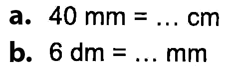 a. 40 mm = ... cm b. 6 dm =.... mm