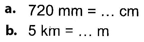 a. 720 mm = cm b. 5 km = m