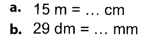 a. 15 m = . . . cm
 b. 29 dm = . . . mm