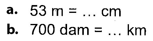 a. 53 m = ... cm b. 700 dam = ... km