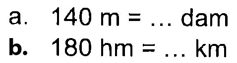 a. 140 m = ... dam
 b. 180 hm = ... km