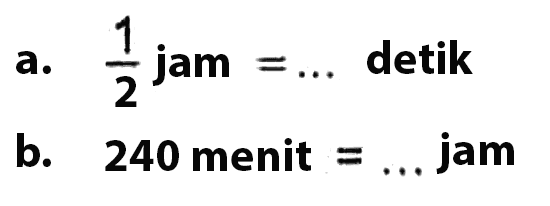 a. 1/2 jam = ... detik
 b. 240 menit = ... jam