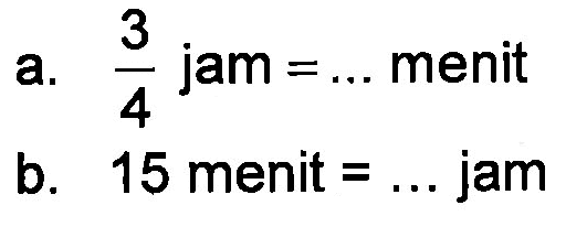 a. 3/4 jam = menit b. 15 menit = jam