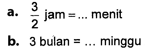 a. 3/2 jam = ... menit 
 b. 3 bulan = ... minggu