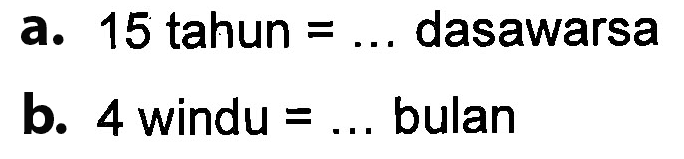 a. 15 tahun = ... dasawarsa b. 4 windu = ... bulan