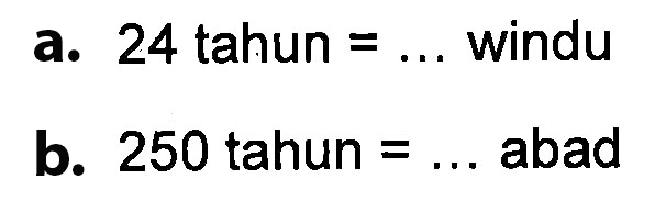 a. 24 tahun = ... windu b. 250 tahun = ... abad