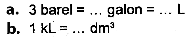 a. 3 barel = ... galon = ... L b. 1 kL = ... dm^3