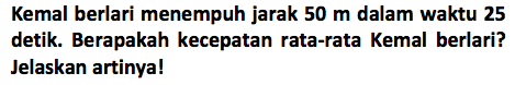 Kemal berlari menempuh jarak 50 m dalam waktu 25 detik. Berapakah kecepatan rata-rata Kemal berlari? Jelaskan artinyal