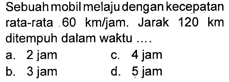 Sebuah mobil melaju dengan kecepatan rata-rata 60 km/jam. Jarak 120 km ditempuh dalam waktu