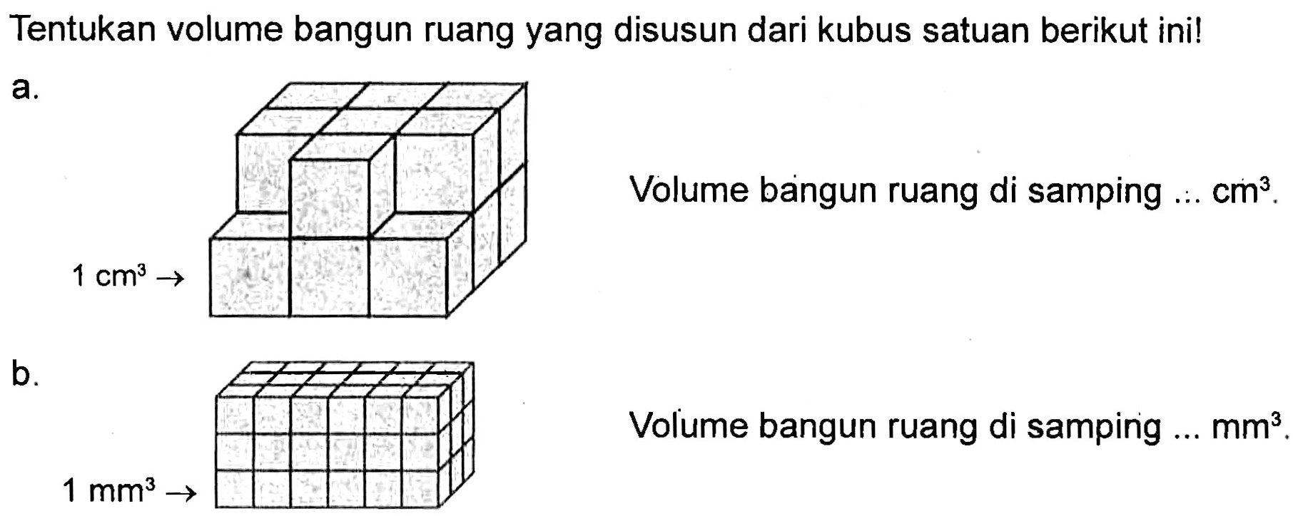 Tentukan volume bangun ruang yang disusun dari kubus satuan berikut ini! a. 1 cm^3 Volume bangun ruang di samping ... cm^3. b. 1 mm^3 Volume bangun ruang di samping ... mm^3.