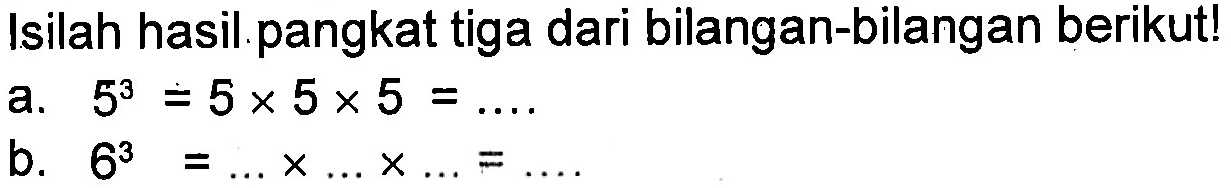 Isilah hasil pangkat tiga dari bilangan-bilangan berikutl a. 53 =5x 5x 5 = b. 63 =