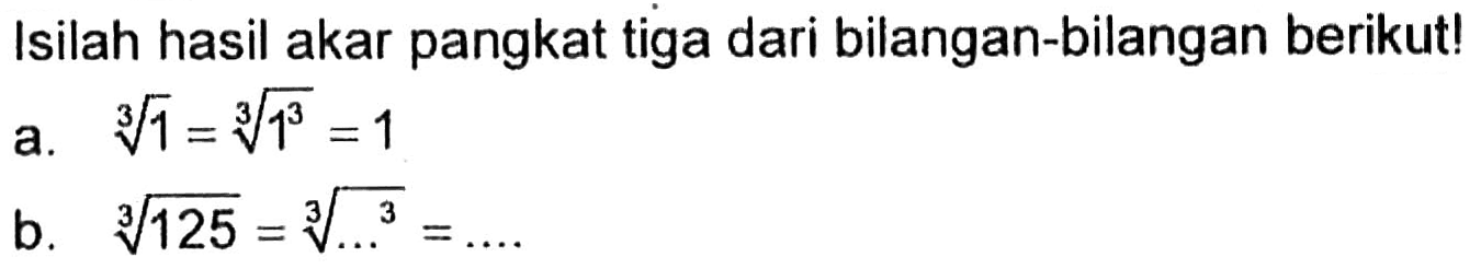 Isilah hasil akar pangkat tiga dari bilangan-bilangan berikut! a. 1^(1/3) = 1^(3/3) = 1 b. 125^(1/3) = ...^(3/3) = ...