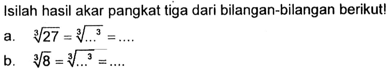 Isilah hasil akar pangkat tiga dari bilangan-bilangan berikut! a. 27^(1/3) = ...^(3/3) = ... b. 8^(1/3) = ...^(3/3) = ...