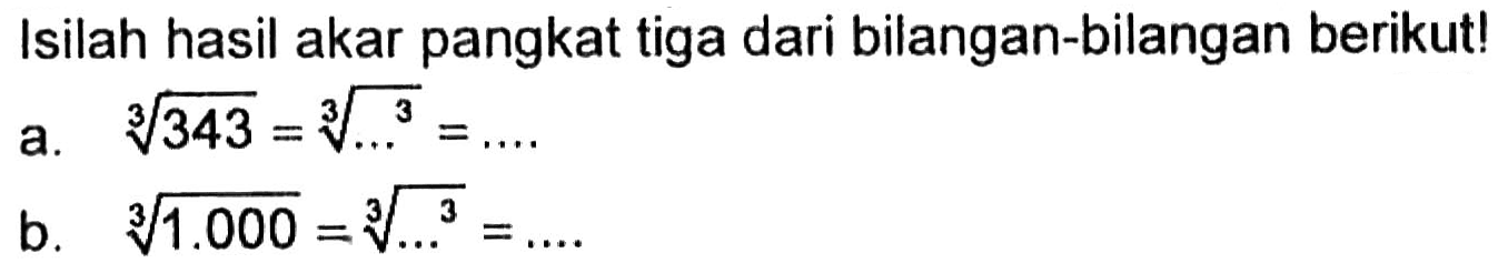 Isilah hasil akar pangkat tiga dari bilangan-bilangan berikut! 
 a. (343)^1/3 =( )^3/3 = b. (1000)^1/3 = ( )^3/3 =