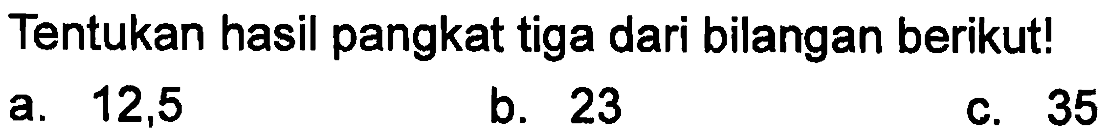 Tentukan hasil pangkat tiga dari bilangan berikut!
 a. 12,5
 b. 23
 c. 35