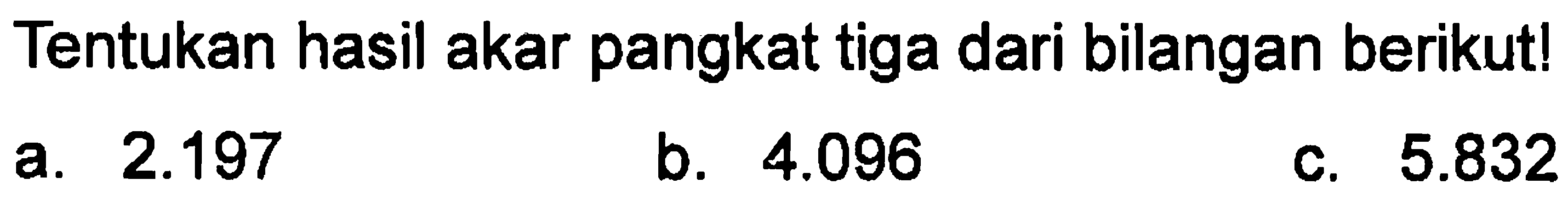 Tentukan hasil akar pangkat tiga dari bilangan berikut! a. 2.197 b. 4,096 c. 5.832