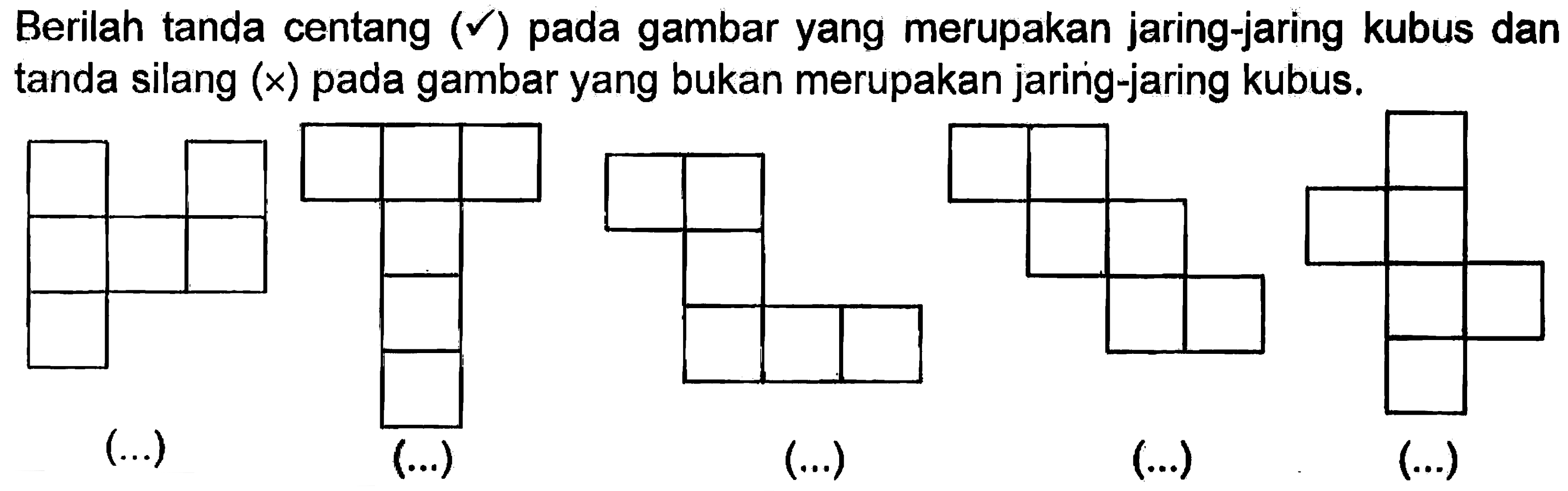 Berilah tanda centang (v) pada gambar yang merupakan jaring-jaring kubus dan tanda silang (x) pada gambar yang bukan merupakan jaring-jaring kubus. (...) (...) (...) (...) (...)