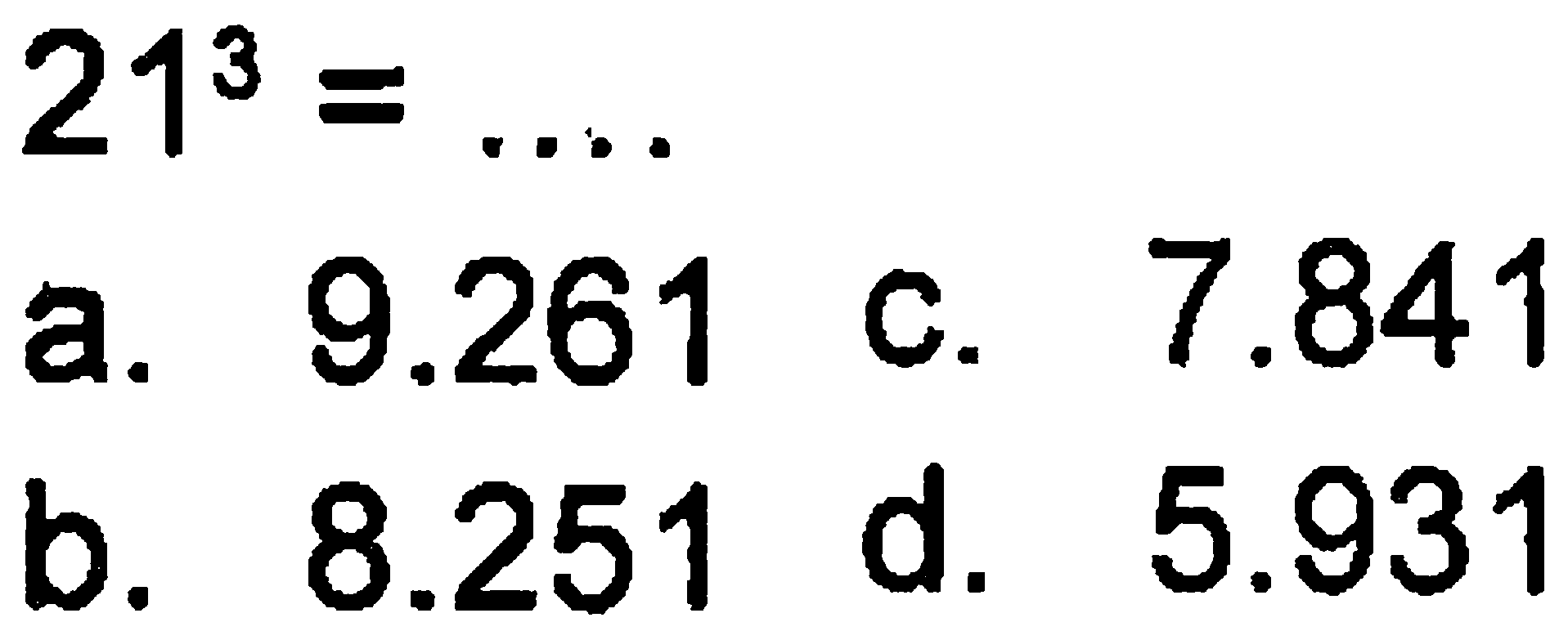 21^3 = ....
 a. 9.261
 b. 8.251
 c. 7.841
 d. 5.931