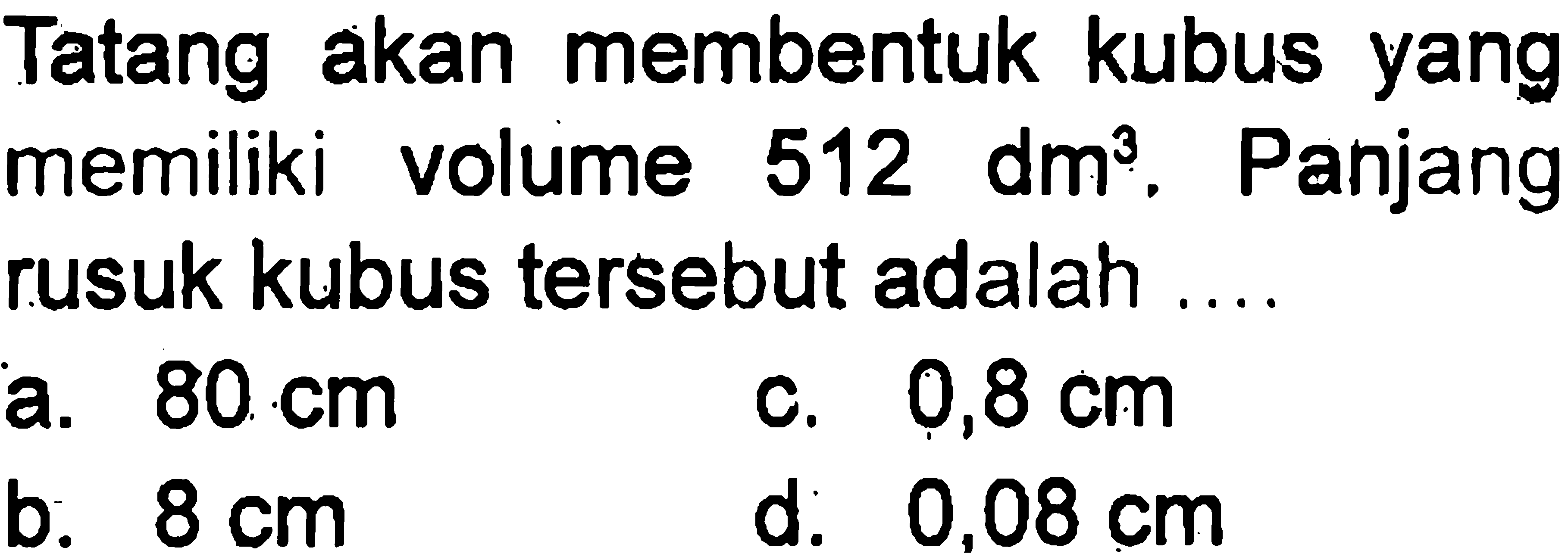 Tatang akan membentuk kubus yang memiliki volume 512 dm^3 . Panjang rusuk kubus tersebut adalah ....