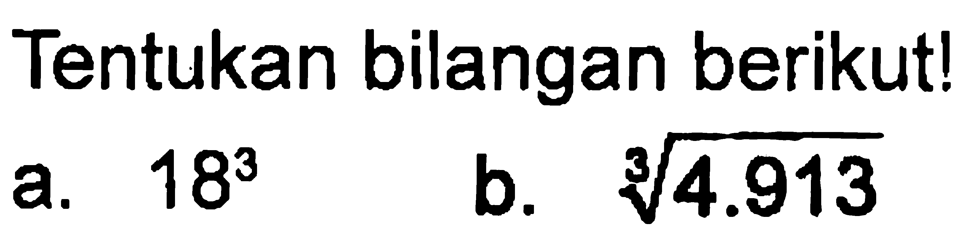 Tentukan bilangan berikut! a. 18^3 b. (4.913)^(1/3)