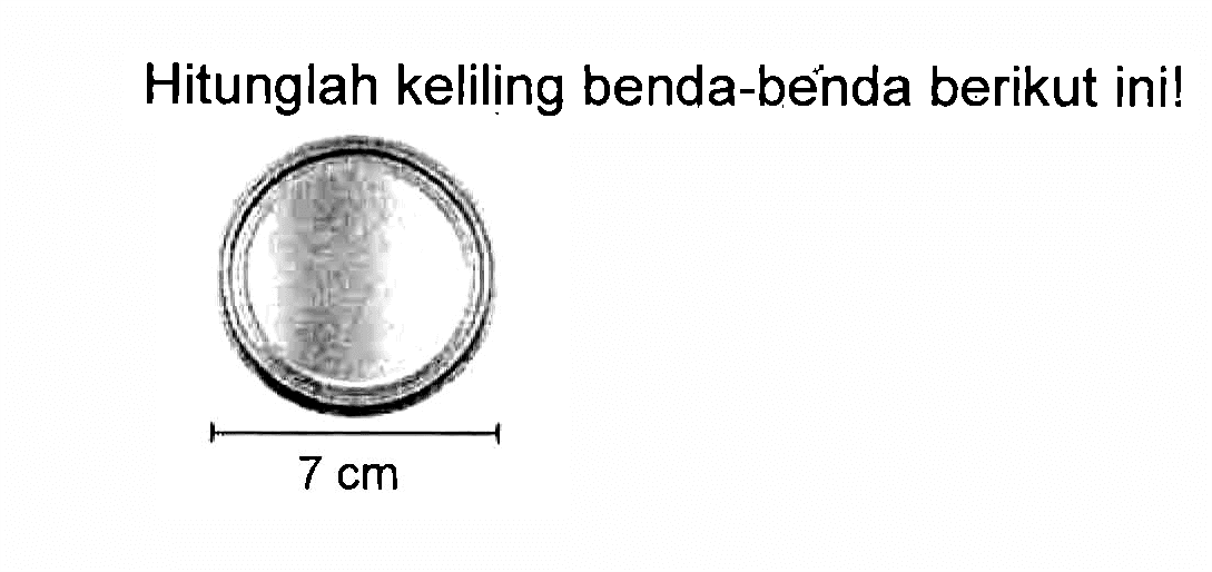 Hitunglah keliling benda-benda berikut ini! 7 cm