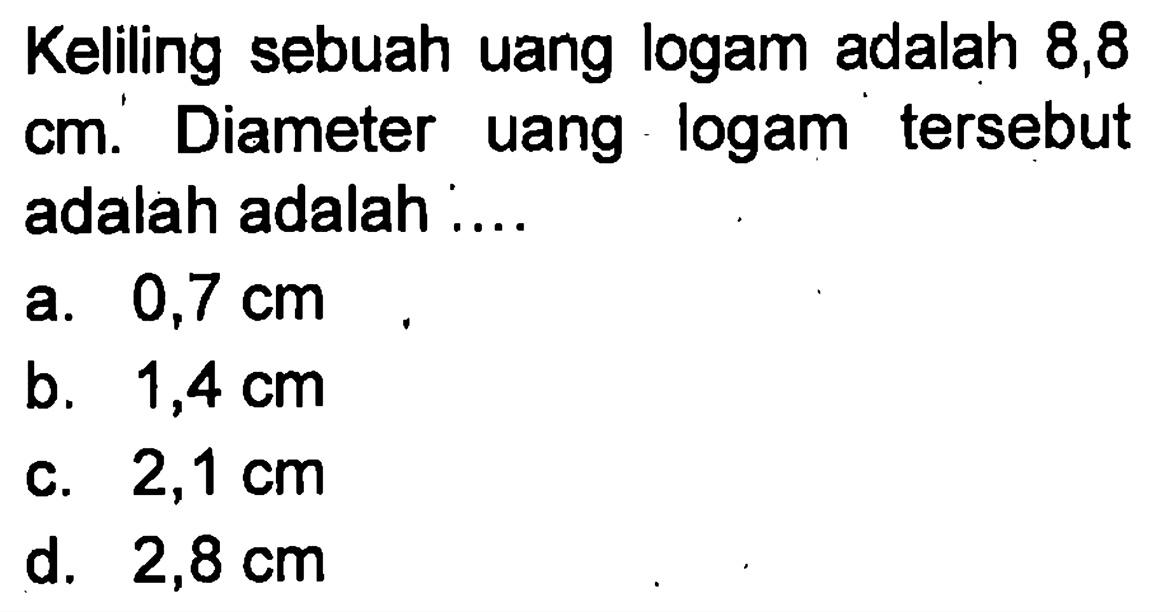 Keliling sebuah uang logam adalah 8,8 cm. Diameter uang logam tersebut adalah adalah ....