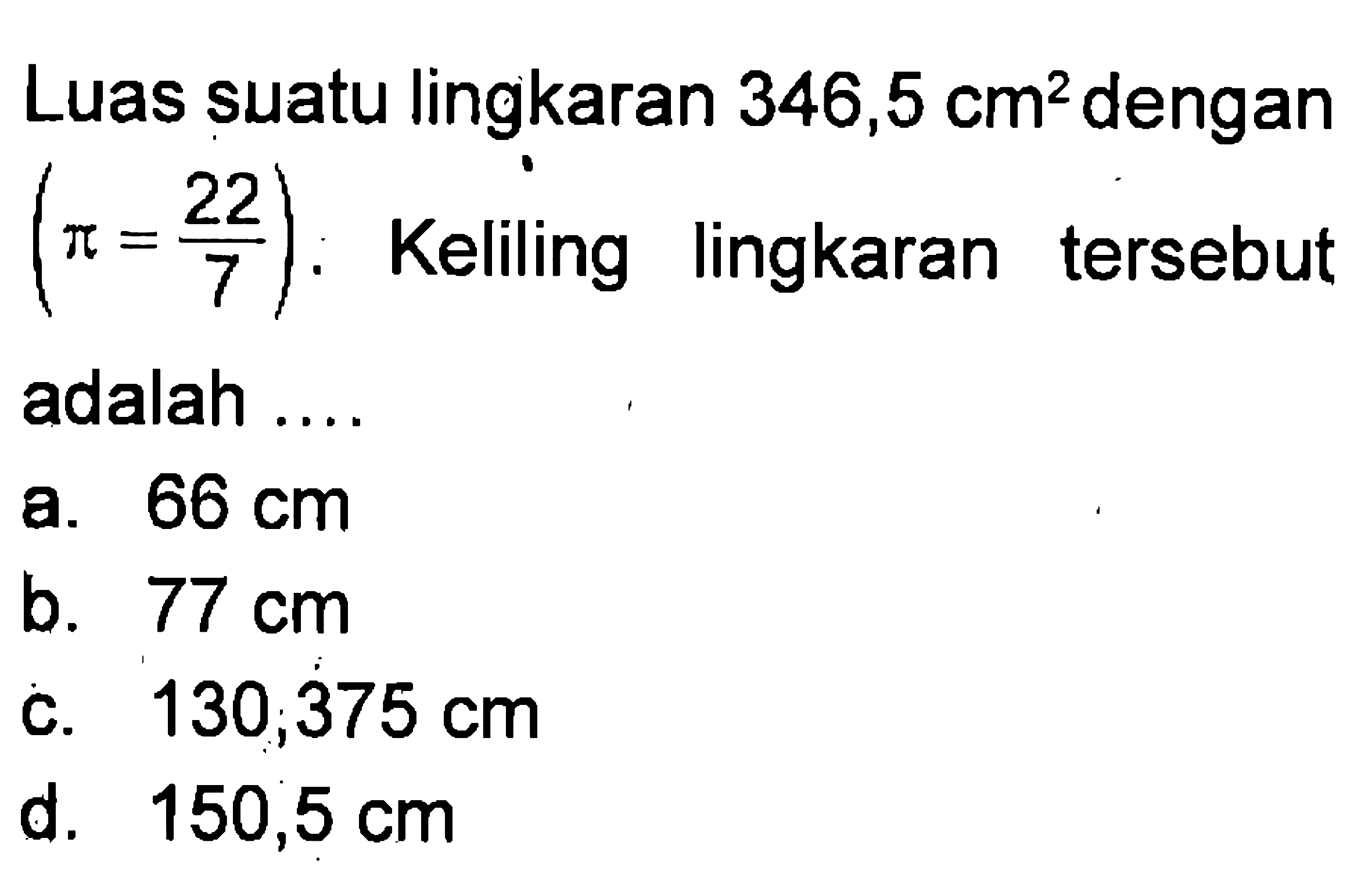 Luas suatu lingkaran 346,5 cm^2 dengan (pi = 22/7). Keliling lingkaran tersebut adalah ....