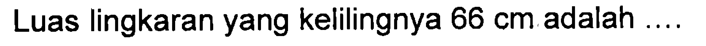 Luas lingkaran yang kelilingnya 66 cm adalah ....