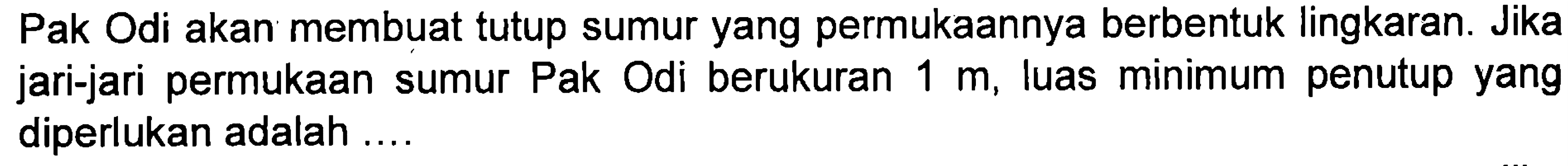 Pak Odi akan membuat tutup sumur yang permukaannya berbentuk lingkaran. Jika jari-jari permukaan m, luas minimum penutup yang Pak Odi berukuran sumur 1 diperlukan adalah