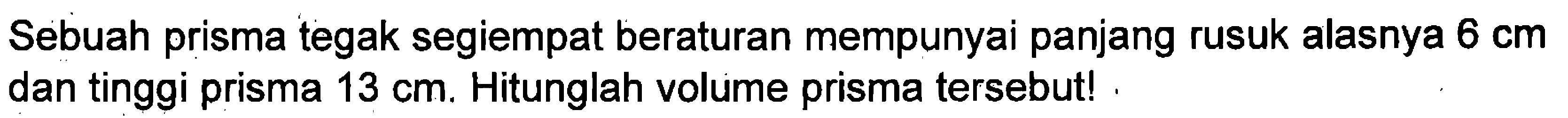 Sebuah prisma tegak segiempat beraturan mempunyai panjang rusuk alasnya 6 cm dan tinggi prisma 13 cm. Hitunglah volume prisma tersebut!