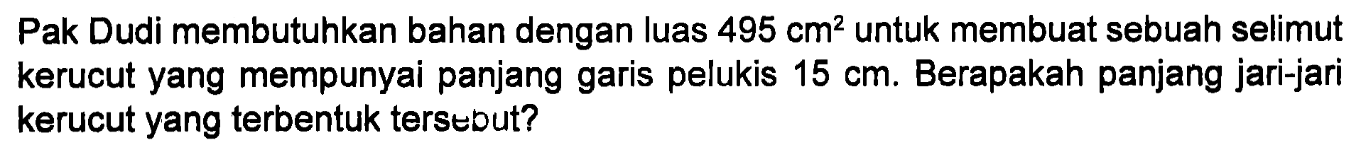 Pak Dudi membutuhkan bahan dengan luas 495 cm? untuk membuat sebuah selimut kerucut yang mempunyai panjang pelukis 15 cm. Berapakah panjang jari-jari garis kerucut yang terbentuk tersebut?