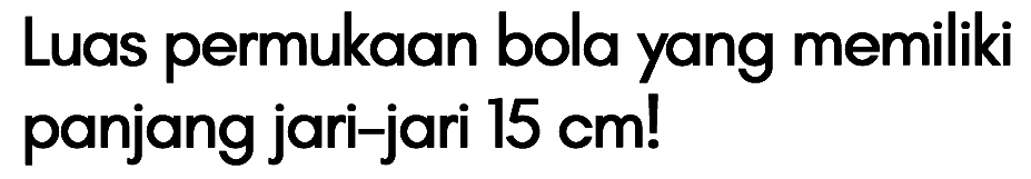 Luas permukaan bola yang memiliki panjang jari-jari 15 cm!