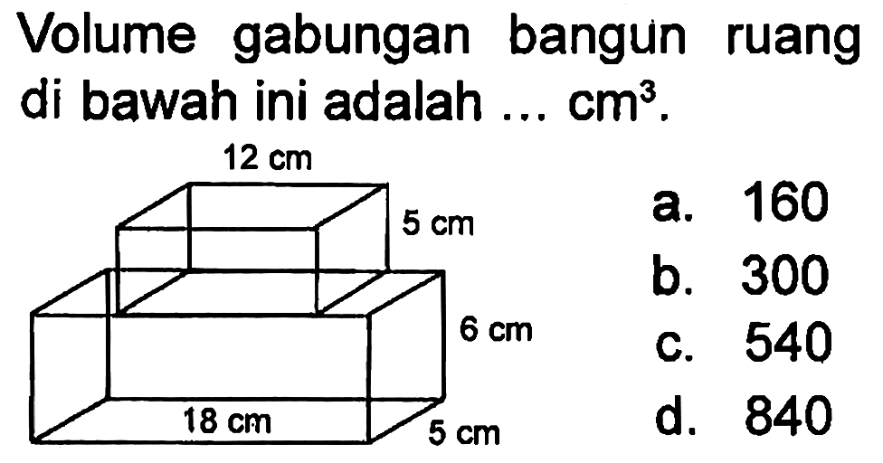 Volume gabungan bangun ruang di bawah ini adalah ...cm^3. 12 cm 5 cm 6 cm 5 cm 18 cm