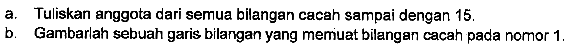 a. Tuliskan anggota dari semua bilangan cacah sampai dengan 15. b. Gambarlah sebuah garis bilangan yang memuat bilangan cacah pada nomor 1