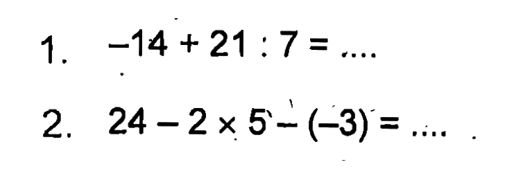 1. -14 + 21 : 7 = .... 2. 24 - 2 x 5 - (-3) = ....