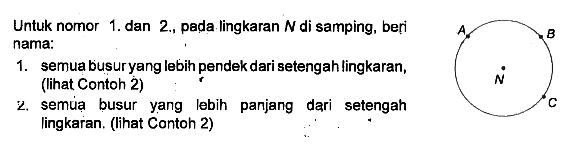 Untuk nomor 1. dan 2,, pada lingkaran N di samping, beri B nama. semua busuryang lebih pendek dari setengah lingkaran , 1. (lihat Contoh 2) semua busur yang lebih 2. panjang dari setengah lingkaran. (Iihat Contoh 2)