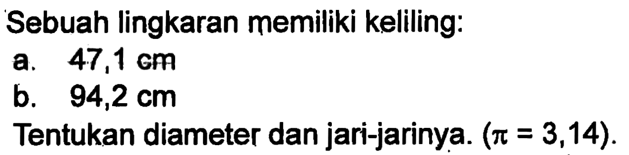 Sebuah lingkaran memiliki keliling. a. 47,1 cm b. 94,2 cm Tentukan diameter dan jari-jarinya. (pi = 3,14).