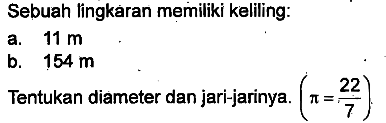 Sebuah lingkaran memiliki keliling. a. 11m b. 154 m 22 Tentukan diameter dan jari-jarinya. (pi=22/7)