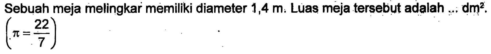 Sebuah meja melingkar memiliki diameter 1,4 m. Luas meja tersebut adalah dm^2. (Pi = 22/7)